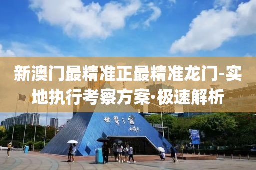 新澳門最精準(zhǔn)正最精準(zhǔn)龍門-實(shí)地執(zhí)行考察方案·極速解析