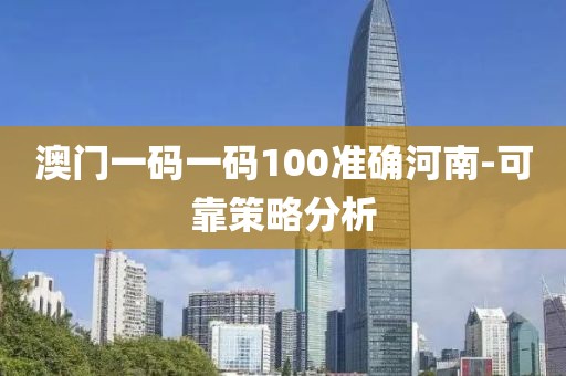 澳門一碼一碼100準(zhǔn)確河南-可靠策略分析