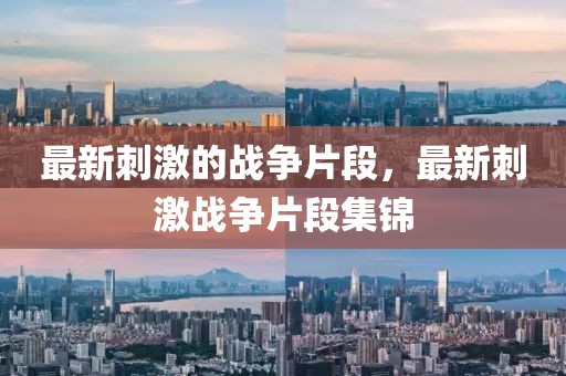 最新刺激的戰(zhàn)爭(zhēng)片段，最新刺激戰(zhàn)爭(zhēng)片段集錦