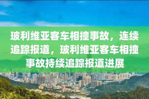 玻利維亞客車相撞事故，連續(xù)追蹤報道，玻利維亞客車相撞事故持續(xù)追蹤報道進展