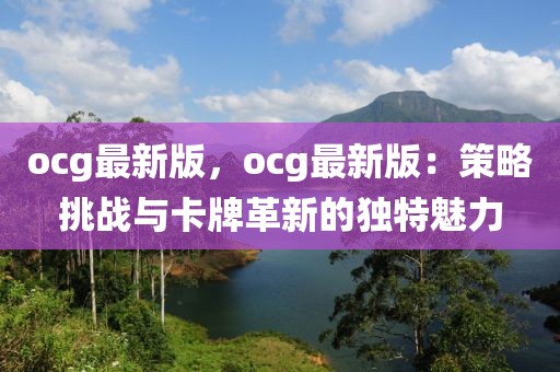 ocg最新版，ocg最新版：策略挑戰(zhàn)與卡牌革新的獨(dú)特魅力