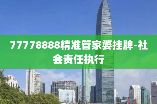 77778888精準管家婆掛牌-社會責任執(zhí)行