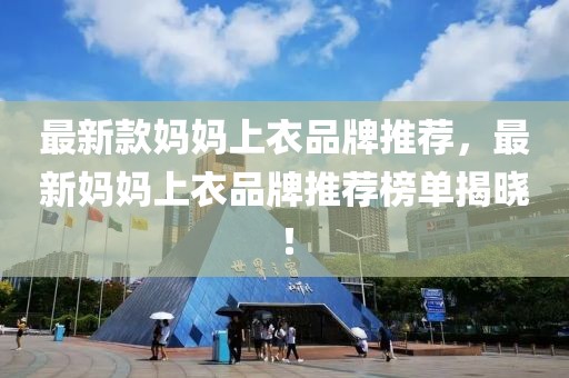 最新款媽媽上衣品牌推薦，最新媽媽上衣品牌推薦榜單揭曉！
