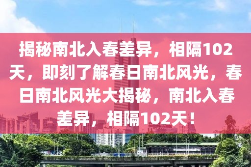 揭秘南北入春差異，相隔102天，即刻了解春日南北風(fēng)光，春日南北風(fēng)光大揭秘，南北入春差異，相隔102天！