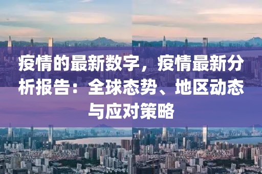 疫情的最新數(shù)字，疫情最新分析報告：全球態(tài)勢、地區(qū)動態(tài)與應(yīng)對策略