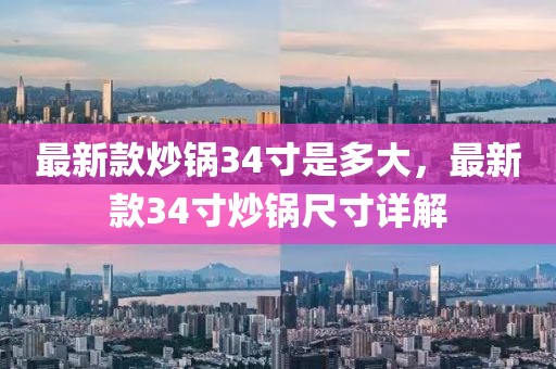 最新款炒鍋34寸是多大，最新款34寸炒鍋尺寸詳解