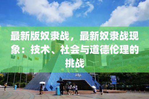 最新版奴隸戰(zhàn)，最新奴隸戰(zhàn)現(xiàn)象：技術、社會與道德倫理的挑戰(zhàn)