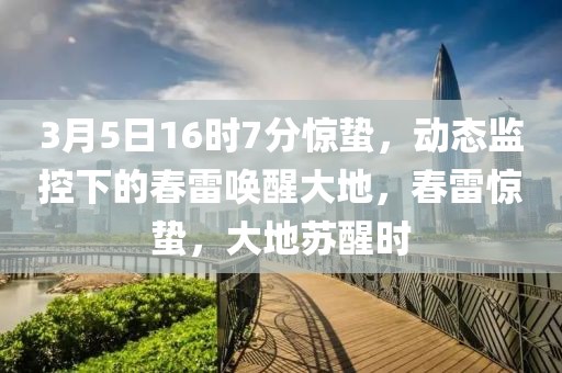 3月5日16時(shí)7分驚蟄，動(dòng)態(tài)監(jiān)控下的春雷喚醒大地，春雷驚蟄，大地蘇醒時(shí)