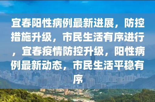 宜春陽(yáng)性病例最新進(jìn)展，防控措施升級(jí)，市民生活有序進(jìn)行，宜春疫情防控升級(jí)，陽(yáng)性病例最新動(dòng)態(tài)，市民生活平穩(wěn)有序