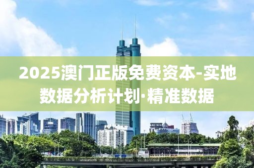 2025澳門正版免費資本-實地數(shù)據(jù)分析計劃·精準數(shù)據(jù)
