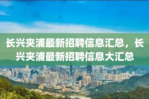 長興夾浦最新招聘信息匯總，長興夾浦最新招聘信息大匯總