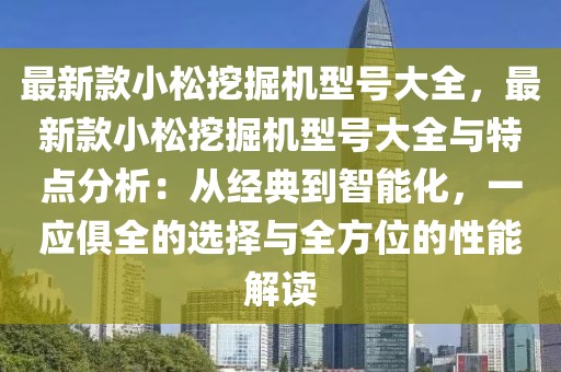 最新款小松挖掘機(jī)型號(hào)大全，最新款小松挖掘機(jī)型號(hào)大全與特點(diǎn)分析：從經(jīng)典到智能化，一應(yīng)俱全的選擇與全方位的性能解讀