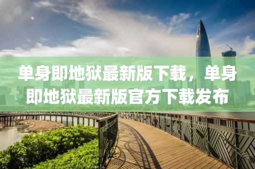 單身即地獄最新版下載，單身即地獄最新版官方下載發(fā)布