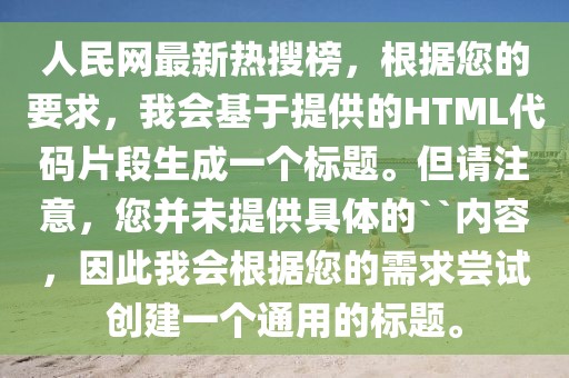 人民網(wǎng)最新熱搜榜，根據(jù)您的要求，我會基于提供的HTML代碼片段生成一個標題。但請注意，您并未提供具體的``內容，因此我會根據(jù)您的需求嘗試創(chuàng)建一個通用的標題。