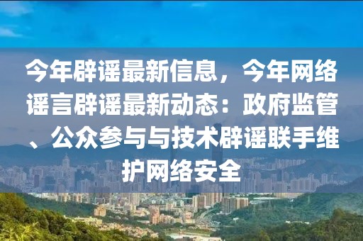 今年辟謠最新信息，今年網(wǎng)絡(luò)謠言辟謠最新動態(tài)：政府監(jiān)管、公眾參與與技術(shù)辟謠聯(lián)手維護網(wǎng)絡(luò)安全