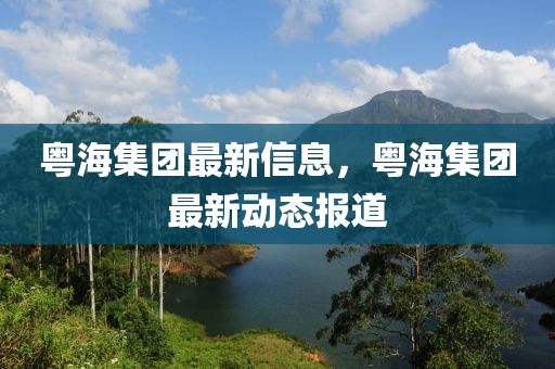 粵海集團(tuán)最新信息，粵海集團(tuán)最新動(dòng)態(tài)報(bào)道