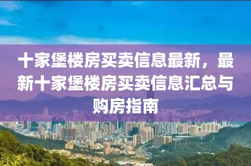 十家堡樓房買賣信息最新，最新十家堡樓房買賣信息匯總與購房指南