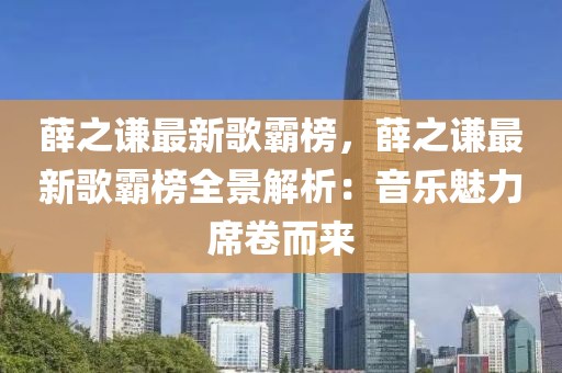 薛之謙最新歌霸榜，薛之謙最新歌霸榜全景解析：音樂(lè)魅力席卷而來(lái)
