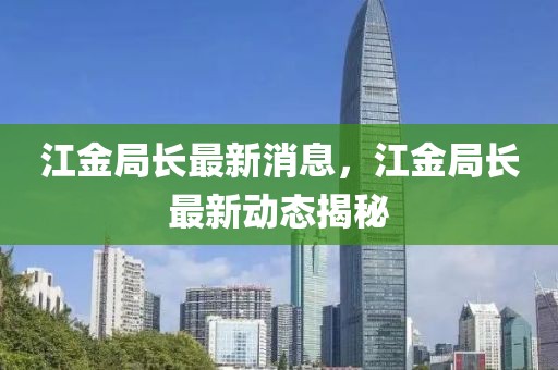 江金局長最新消息，江金局長最新動態(tài)揭秘