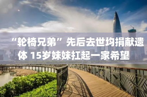 “輪椅兄弟”先后去世均捐獻遺體 15歲妹妹扛起一家希望