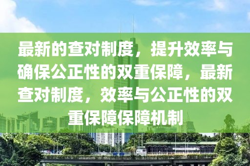 最新的查對制度，提升效率與確保公正性的雙重保障，最新查對制度，效率與公正性的雙重保障保障機制