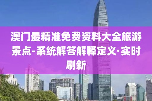澳門最精準免費資料大全旅游景點-系統(tǒng)解答解釋定義·實時刷新