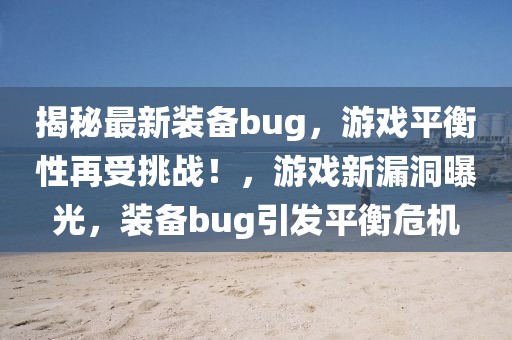 揭秘最新裝備bug，游戲平衡性再受挑戰(zhàn)！，游戲新漏洞曝光，裝備bug引發(fā)平衡危機(jī)