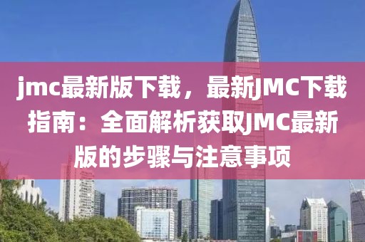 jmc最新版下載，最新JMC下載指南：全面解析獲取JMC最新版的步驟與注意事項