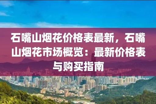 石嘴山煙花價(jià)格表最新，石嘴山煙花市場(chǎng)概覽：最新價(jià)格表與購(gòu)買指南