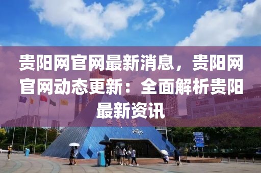 貴陽網(wǎng)官網(wǎng)最新消息，貴陽網(wǎng)官網(wǎng)動態(tài)更新：全面解析貴陽最新資訊