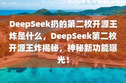 DeepSeek扔的第二枚開源王炸是什么，DeepSeek第二枚開源王炸揭秘，神秘新功能曝光！