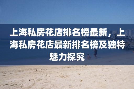 上海私房花店排名榜最新，上海私房花店最新排名榜及獨(dú)特魅力探究