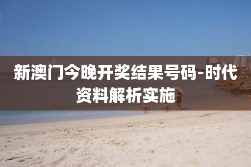 新澳門(mén)今晚開(kāi)獎(jiǎng)結(jié)果號(hào)碼-時(shí)代資料解析實(shí)施