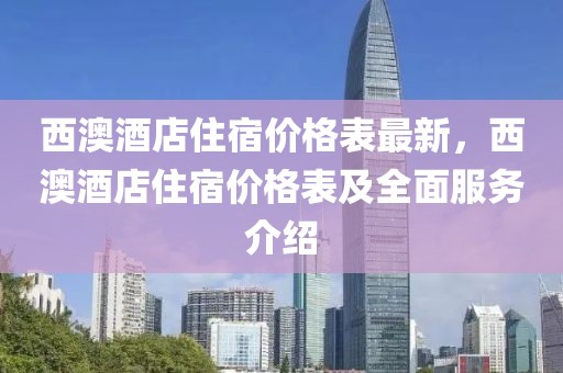 西澳酒店住宿價(jià)格表最新，西澳酒店住宿價(jià)格表及全面服務(wù)介紹