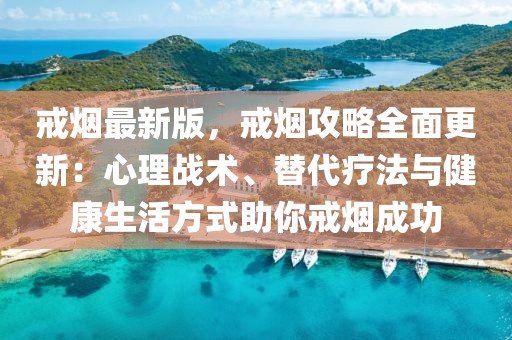 戒煙最新版，戒煙攻略全面更新：心理戰(zhàn)術(shù)、替代療法與健康生活方式助你戒煙成功