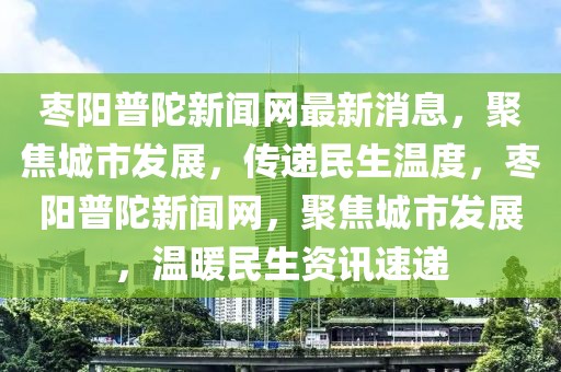 棗陽(yáng)普陀新聞網(wǎng)最新消息，聚焦城市發(fā)展，傳遞民生溫度，棗陽(yáng)普陀新聞網(wǎng)，聚焦城市發(fā)展，溫暖民生資訊速遞
