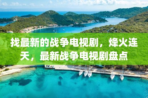 找最新的戰(zhàn)爭電視劇，烽火連天，最新戰(zhàn)爭電視劇盤點