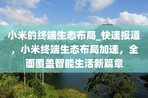 小米的終端生態(tài)布局_快速報(bào)道，小米終端生態(tài)布局加速，全面覆蓋智能生活新篇章