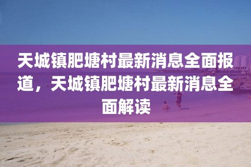 天城鎮(zhèn)肥塘村最新消息全面報道，天城鎮(zhèn)肥塘村最新消息全面解讀