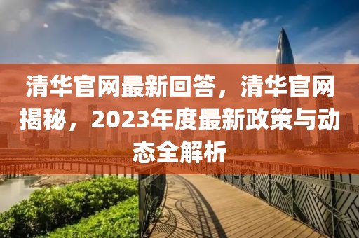 清華官網(wǎng)最新回答，清華官網(wǎng)揭秘，2023年度最新政策與動態(tài)全解析