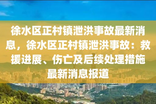 徐水區(qū)正村鎮(zhèn)泄洪事故最新消息，徐水區(qū)正村鎮(zhèn)泄洪事故：救援進(jìn)展、傷亡及后續(xù)處理措施最新消息報道