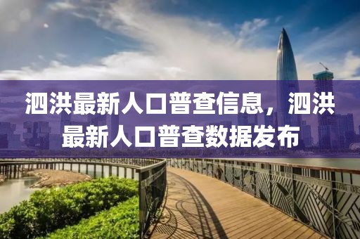 泗洪最新人口普查信息，泗洪最新人口普查數(shù)據(jù)發(fā)布