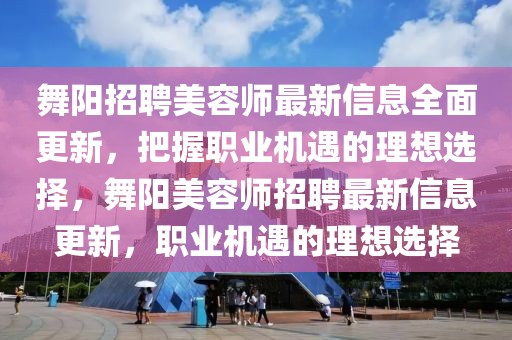 舞陽招聘美容師最新信息全面更新，把握職業(yè)機(jī)遇的理想選擇，舞陽美容師招聘最新信息更新，職業(yè)機(jī)遇的理想選擇