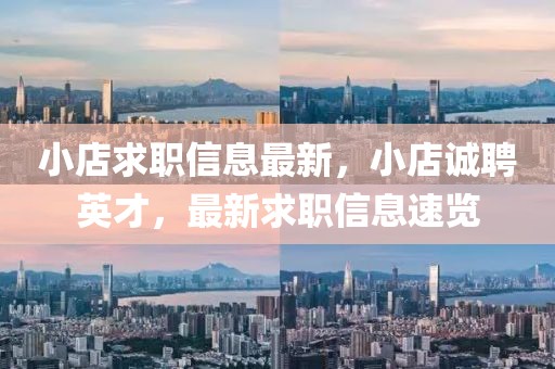 小店求職信息最新，小店誠(chéng)聘英才，最新求職信息速覽