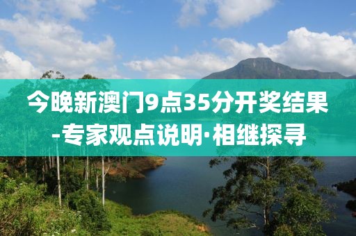 今晚新澳門9點(diǎn)35分開獎(jiǎng)結(jié)果-專家觀點(diǎn)說明·相繼探尋