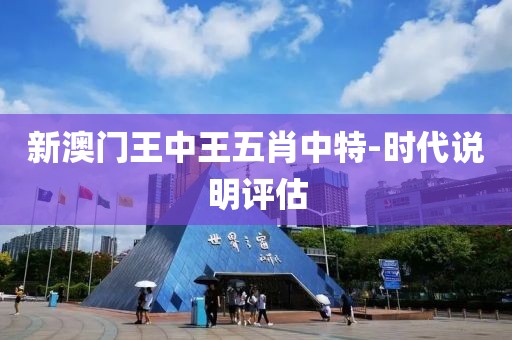 新澳門王中王五肖中特-時代說明評估