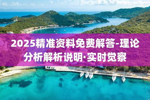 2025精準(zhǔn)資料免費(fèi)解答-理論分析解析說(shuō)明·實(shí)時(shí)覺(jué)察