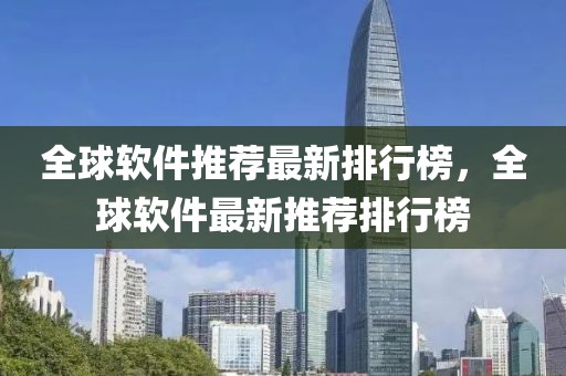 全球軟件推薦最新排行榜，全球軟件最新推薦排行榜