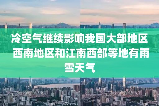 冷空氣繼續(xù)影響我國(guó)大部地區(qū) 西南地區(qū)和江南西部等地有雨雪天氣