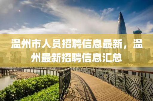 溫州市人員招聘信息最新，溫州最新招聘信息匯總